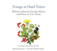 Forage in Hard Times: Britain’s Historic Famine Plants and How to Use Them A Forage Chronicles Guide