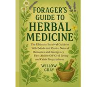 Foragers Guide to Herbal Medicine: The Ultimate Survival Guide to Wild Medicinal Plants, Natural Remedies, and Emergency First Aid for Off-Grid Living and Crisis Preparedness