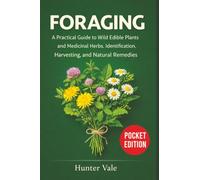 Foraging: A Practical Guide to Wild Edible Plants and Medicinal Herbs. Identification, Harvesting, and Natural Remedies
