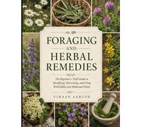 FORAGING AND HERBAL REMEDIES: The Beginner’s Field Guide to Identifying, Harvesting, and Using Wild Edible and Medicinal Plants