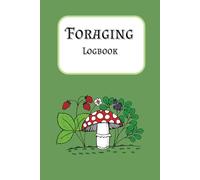Foraging Logbook: Journal To Record Edible Plant Information | Wild Mushroom Picking Log | 6 x 9 Inches | 100 Pages