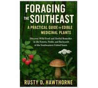 Foraging the Southeast A Practical Guide to Edible and Medicinal Plants: Discover Wild Food and Herbal Remedies in the Forests, Fields, and Backyards of the Southeastern United State