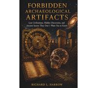 FORBIDDEN ARCHAEOLOGICAL ARTIFACTS: Lost Civilizations, Hidden Discoveries, and Ancient Secrets They Don`t Want You to Know
