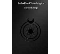 Forbidden Chaos Magick: Divine Energy: 18 Advanced Enochian Chaos Rituals To Unlock and Harness the Power of the Black Sun