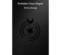 Forbidden Chaos Magick: Divine Energy: 18 Advanced Enochian Chaos Rituals To Unlock and Harness the Power of the Black Sun