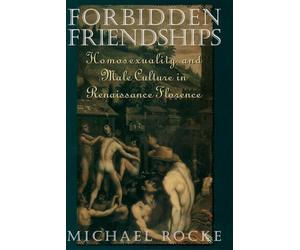 Forbidden Friendships: Homosexuality and Male Culture in Renaissance Florence