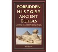 Forbidden History Ancient Echoes: From Göbekli Tepe to the Antikythera Mechanism Captivating Ancient History, Lost Civilizations, and the Proof That ... Existed Long Before Recorded History: 1