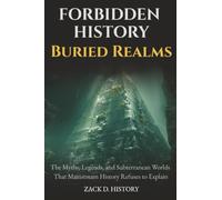 Forbidden History Buried Realms: The Myths, Legends, and Subterranean Worlds That Mainstream History Refuses to Explain: 1