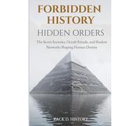 Forbidden History Hidden Orders: The Secret Societies, Occult Rituals, and Shadow Networks Shaping Human Destiny - A Captivating Conspiracy Gift: 1
