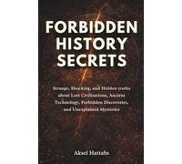 Forbidden History Secrets: Strange, Shocking, and Hidden Truths About Lost Civilizations, Ancient Technology, Forbidden Discoveries, and Unexplained Mysteries