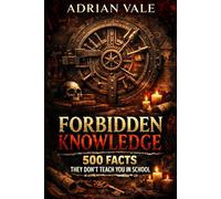 Forbidden Knowledge: 500 Facts They Don’t Teach You in School About Hidden History, Banned Discoveries, Dark Science, and Unexplained Truths