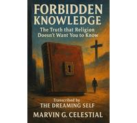 Forbidden Knowledge: The Truth that Religion Doesn’t Want You to Know: Transcribed by The Dreaming Self