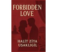 Forbidden Love (Aşk-ı Memnu): Halit Ziya Uşaklıgil’s Timeless Tale of Passion, Betrayal, and Desire