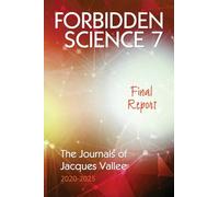 FORBIDDEN SCIENCE 7: Final Report, The Journals of Jacques Vallee 2020-2025