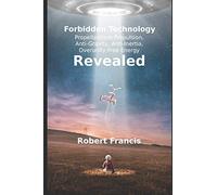 Forbidden Technology Revealed: Propellentless Propulsion, Anti-Gravity, Anti-Inertia, Overunity Free Energy
