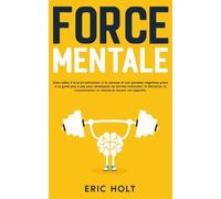 Force mentale: Dites adieu à la procrastination, à la paresse et aux pensées négatives grâce à ce guide pas à pas pour développer de bonnes habitudes, la discipline, la concentration, la volonté