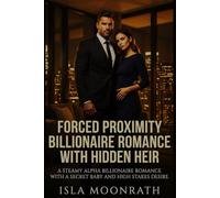 FORCED PROXIMITY BILLIONAIRE ROMANCE WITH HIDDEN HEIR: A Steamy Alpha Billionaire Romance with a Secret Baby and High Stakes Desire
