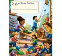 Forces and Simple Machines for Kids: A Colorful First Physics Guide to Pushes, Pulls, Gravity, Friction, Ramps, Wheels, Levers, Pulleys, Magnets, and Motion