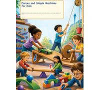 Forces and Simple Machines for Kids: A Colorful First Physics Guide to Pushes, Pulls, Gravity, Friction, Ramps, Wheels, Levers, Pulleys, Magnets, and Motion