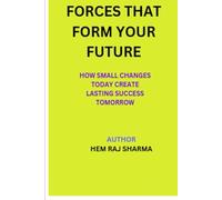 FORCES THAT FORM YOUR FUTURE: HOW SMALL CHANGES TODAY CREATE LASTING SUCCESS TOMORROW