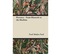 Ford Madox Ford Provence - From Minstrels to the Machine (Tascabile)