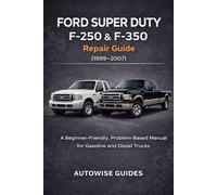 Ford Super Duty F-250 & F-350 Repair Guide (1999-2007): A Beginner-Friendly, Problem-Based Manual for Gasoline and Diesel Trucks