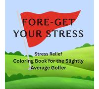 FORE-GET YOUR STRESS: Stress Relief Coloring Book for the Slightly Average Golfer