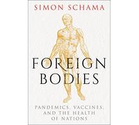 Foreign Bodies: Pandemics, Vaccines, and the Health of Nations by Simon Schama