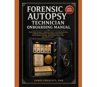 Forensic Autopsy Technician Onboarding Manual: Your First 90 Days: Morgue Safety, Case Preparation, Evidence Handling, Specimen Collection, Instrument Control, Reconstruction, and Documentation