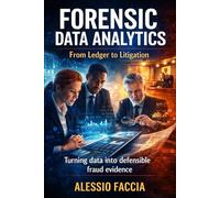Forensic Data Analytics: From Ledger to Litigation: Turning data into defensible fraud evidence
