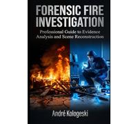 Forensic Fire Investigation: Professional Guide to Evidence Analysis and Scene Reconstruction