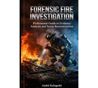 Forensic Fire Investigation: Professional Guide to Evidence Analysis and Scene Reconstruction