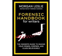 Forensic Handbook For Writers: The Insider's Guide to Making Your Crimes, Corpses, and Clues Believable
