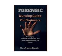 Forensic Nursing Guide For Beginners: Simplifying Evidence, Trauma Care, And Legal Responsibilities For Nurses
