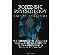 Forensic Psychology Core Concepts Series: Understanding the Mind Behind Criminal Behavior: Principles, Cases & Applications in Forensic Psychology