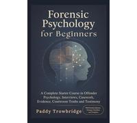 Forensic Psychology For Beginners: A Complete Starter Course in Offender Psychology, Interviews, Casework, Evidence, Courtroom Truths and Testimony