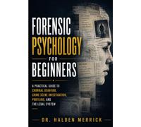 Forensic Psychology for Beginners: A Practical Guide to Criminal Behavior, Crime Scene Investigation, Profiling, and the Legal System