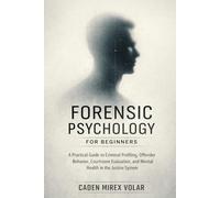 Forensic Psychology for Beginners: A Practical Guide to Criminal Profiling, Offender Behavior, Courtroom Evaluation, and Mental Health in the Justice System
