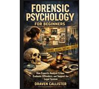 Forensic Psychology for Beginners: How Experts Analyze Crime, Evaluate Offenders, and Support the Legal System