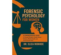Forensic Psychology For Women: A Comprehensive Guide to Female Offenders, Gender Based Violence , Mental Health and Justice System Bias.