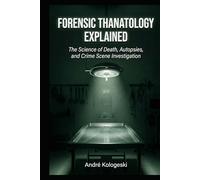 Forensic Thanatology Explained: The Science of Death, Autopsies, and Crime Scene Investigation