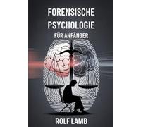 Forensische Psychologie für Anfänger: Ein Handbuch für Anfänger zum Verständnis von Kriminalität und menschlichem Verhalten