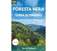 FORESTA NERA GUIDA DI VIAGGIO 2026: Dagli Itinerari e la Cucina Locale all'Alloggio e ai Requisiti d'Ingresso