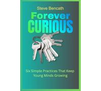 Forever Curious: Six Simple Practices That Keep Young Minds Growing