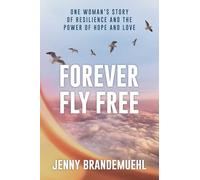 Forever Fly Free: One Woman's Story of Resilience and the Power of Hope and Love