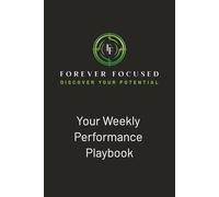 Forever Focused Weekly Performance Playbook (6 x 9): How to stay focused, cut through the noise and achieve your potential.