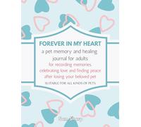 FOREVER IN MY HEART a pet memory and healing journal for adults: for recording memories, celebrating love and finding peace after losing your beloved pet SUITABLE FOR ALL KINDS OF PETS