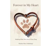 Forever in My Heart: Healing After the Loss of Your Dog: Comfort, Reflection, and Hope for Grieving Dog Owners
