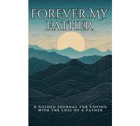 Forever My Father: A Compassionate Grief Journal with Guided Prompts for Reflection, Healing, and Honoring the Memory of Your Dad