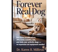 Forever Real Dog: DIY Home Modifications, Affordable Mobility Aids, and Daily Care for Arthritic Dogs - No Expensive Vet Equipment Needed